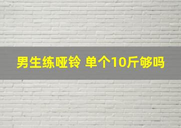 男生练哑铃 单个10斤够吗